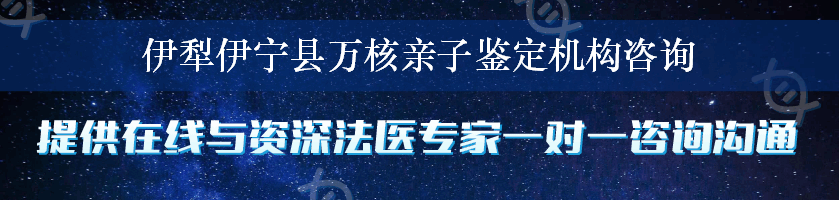 伊犁伊宁县万核亲子鉴定机构咨询